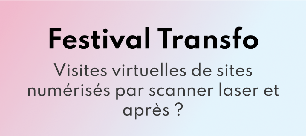 Festival Transfo, Visites virtuelles de sites numérisés par scanner laser et après ?